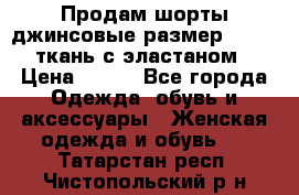 Продам шорты джинсовые размер 44 -46 ткань с эластаном › Цена ­ 700 - Все города Одежда, обувь и аксессуары » Женская одежда и обувь   . Татарстан респ.,Чистопольский р-н